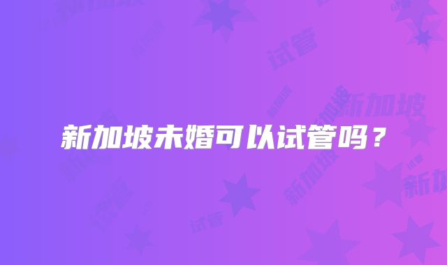 新加坡未婚可以试管吗？