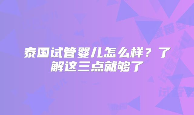泰国试管婴儿怎么样？了解这三点就够了