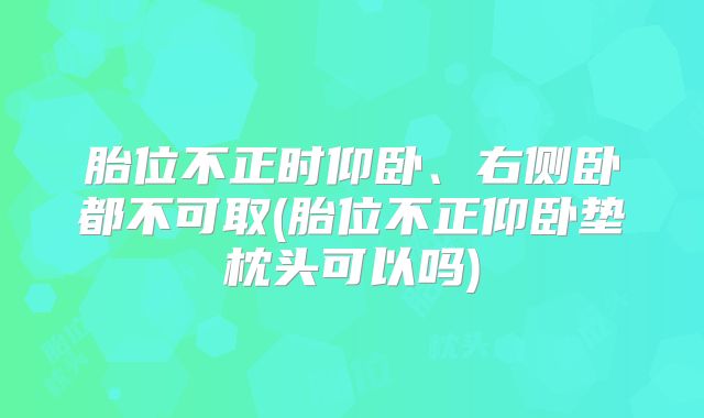 胎位不正时仰卧、右侧卧都不可取(胎位不正仰卧垫枕头可以吗)