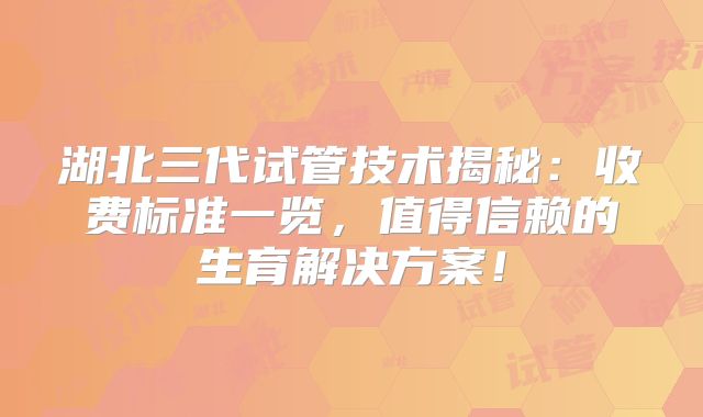 湖北三代试管技术揭秘：收费标准一览，值得信赖的生育解决方案！