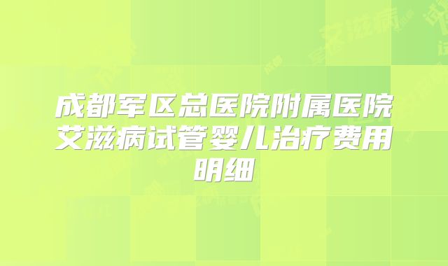 成都军区总医院附属医院艾滋病试管婴儿治疗费用明细