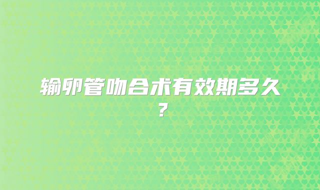 输卵管吻合术有效期多久？