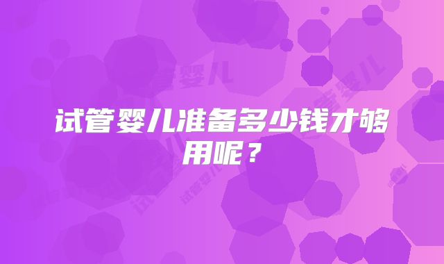 试管婴儿准备多少钱才够用呢?