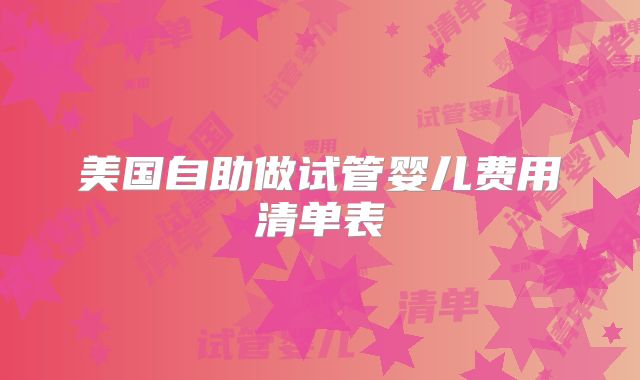 美国自助做试管婴儿费用清单表