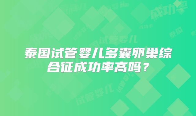 泰国试管婴儿多囊卵巢综合征成功率高吗？