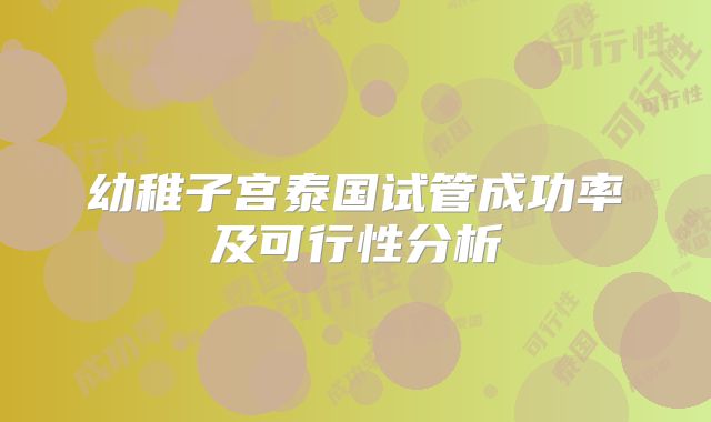 幼稚子宫泰国试管成功率及可行性分析