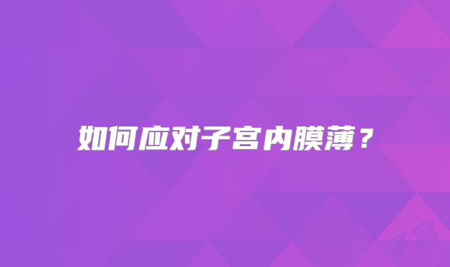 如何应对子宫内膜薄?