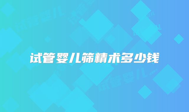 试管婴儿筛精术多少钱