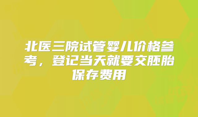北医三院试管婴儿价格参考,登记当天就要交胚胎保存费用