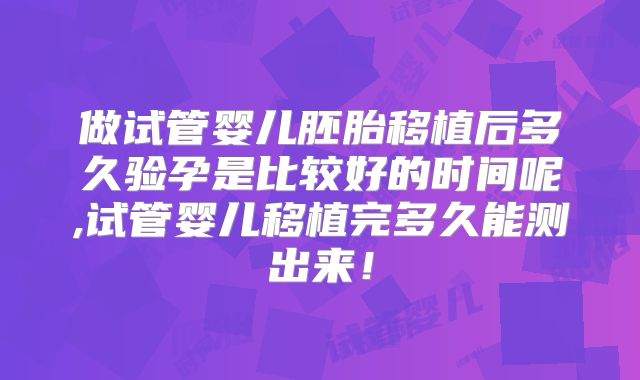 做试管婴儿胚胎移植后多久验孕是比较好的时间呢,试管婴儿移植完多久能测出来！