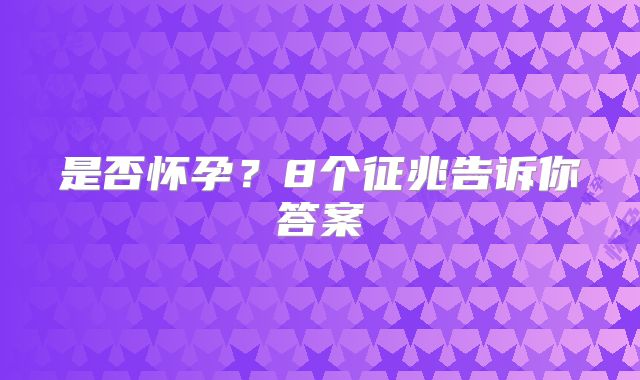是否怀孕?8个征兆告诉你答案