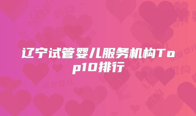 辽宁试管婴儿服务机构Top10排行