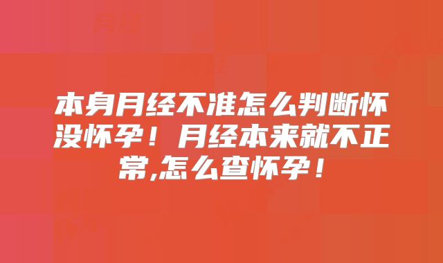 本身月经不准怎么判断怀没怀孕!月经本来就不正常,怎么查怀孕!