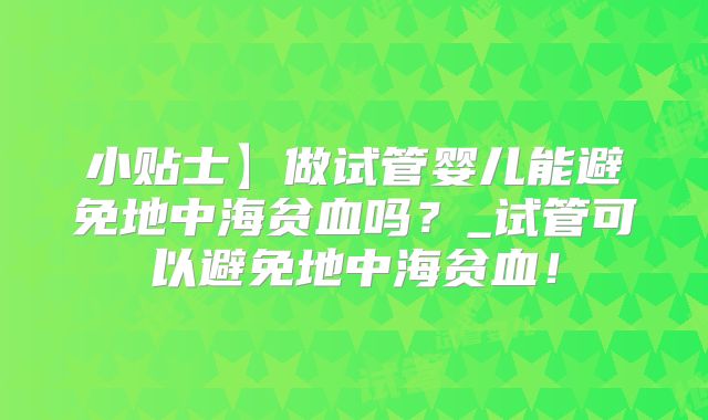 小贴士】做试管婴儿能避免地中海贫血吗？_试管可以避免地中海贫血！