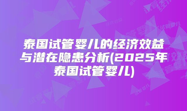 泰国试管婴儿的经济效益与潜在隐患分析(2025年泰国试管婴儿)