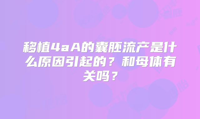 移植4aA的囊胚流产是什么原因引起的？和母体有关吗？