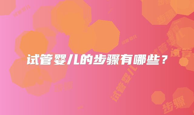 试管婴儿的步骤有哪些？