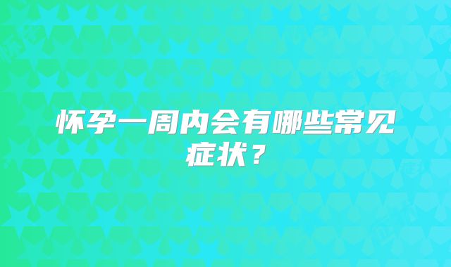 怀孕一周内会有哪些常见症状？