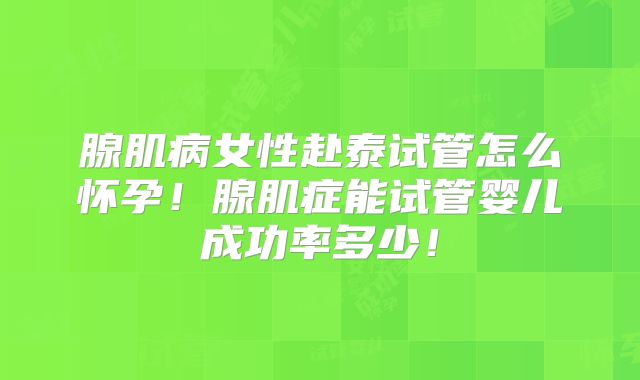 腺肌病女性赴泰试管怎么怀孕!腺肌症能试管婴儿成功率多少!
