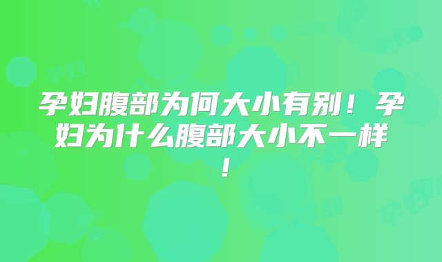 孕妇腹部为何大小有别！孕妇为什么腹部大小不一样！