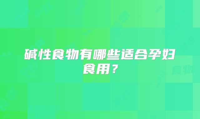 碱性食物有哪些适合孕妇食用？