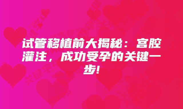 试管移植前大揭秘：宫腔灌注，成功受孕的关键一步!