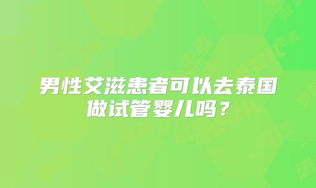 男性艾滋患者可以去泰国做试管婴儿吗？