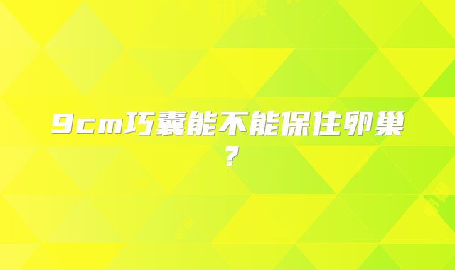 9cm巧囊能不能保住卵巢？