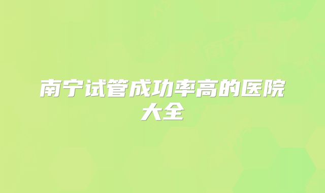 南宁试管成功率高的医院大全