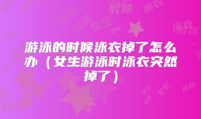 游泳的时候泳衣掉了怎么办（女生游泳时泳衣突然掉了）