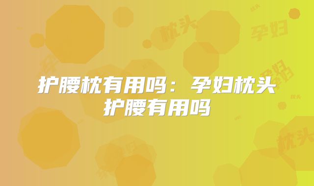 护腰枕有用吗:孕妇枕头护腰有用吗