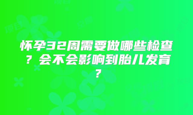 怀孕32周需要做哪些检查？会不会影响到胎儿发育？