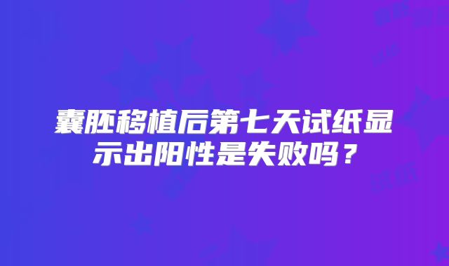 囊胚移植后第七天试纸显示出阳性是失败吗?