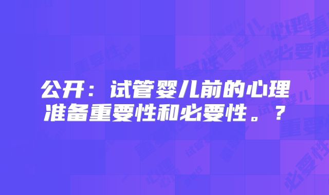 公开:试管婴儿前的心理准备重要性和必要性。?