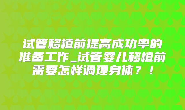 试管移植前提高成功率的准备工作_试管婴儿移植前需要怎样调理身体？！