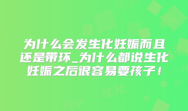 为什么会发生化妊娠而且还是带环_为什么都说生化妊娠之后很容易要孩子!