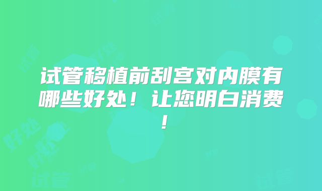 试管移植前刮宫对内膜有哪些好处!让您明白消费!