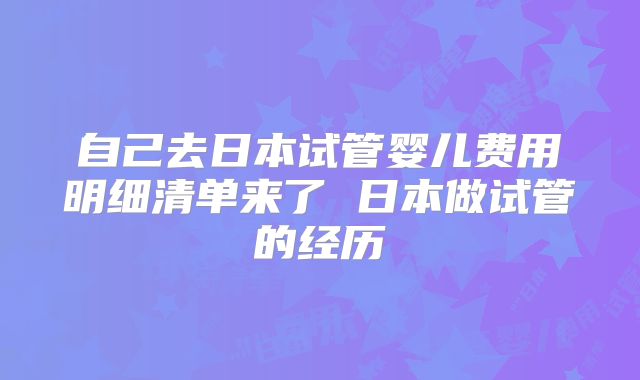 自己去日本试管婴儿费用明细清单来了 日本做试管的经历