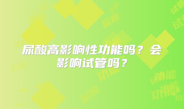 尿酸高影响性功能吗？会影响试管吗？