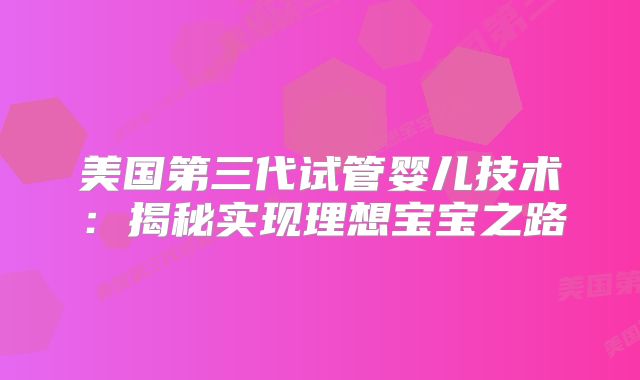 美国第三代试管婴儿技术:揭秘实现理想宝宝之路