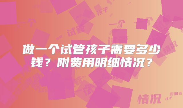 做一个试管孩子需要多少钱?附费用明细情况?