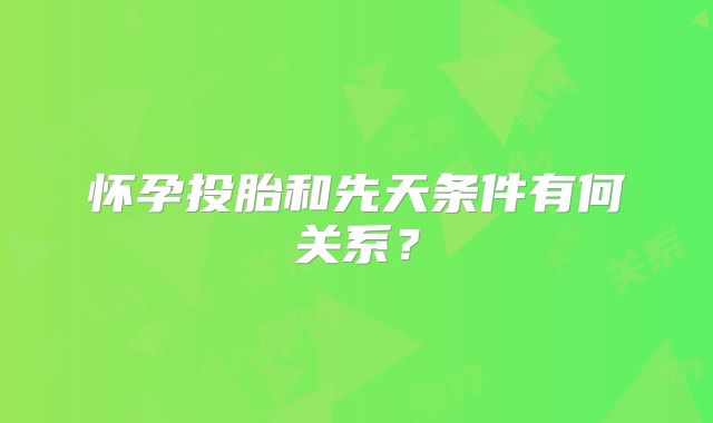 怀孕投胎和先天条件有何关系？