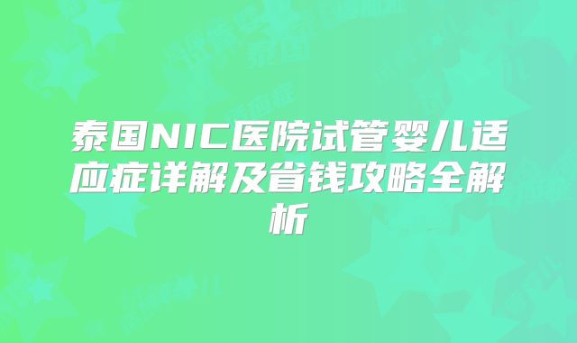 泰国NIC医院试管婴儿适应症详解及省钱攻略全解析