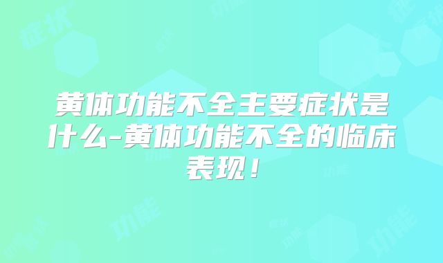黄体功能不全主要症状是什么-黄体功能不全的临床表现!