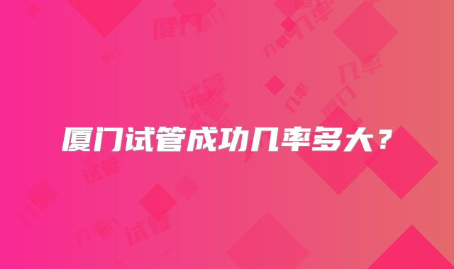 厦门试管成功几率多大？