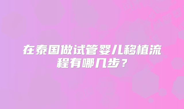 在泰国做试管婴儿移植流程有哪几步?