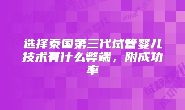 选择泰国第三代试管婴儿技术有什么弊端,附成功率