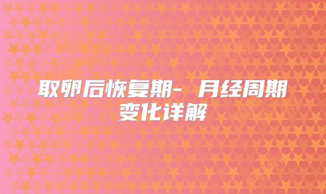 取卵后恢复期- 月经周期变化详解