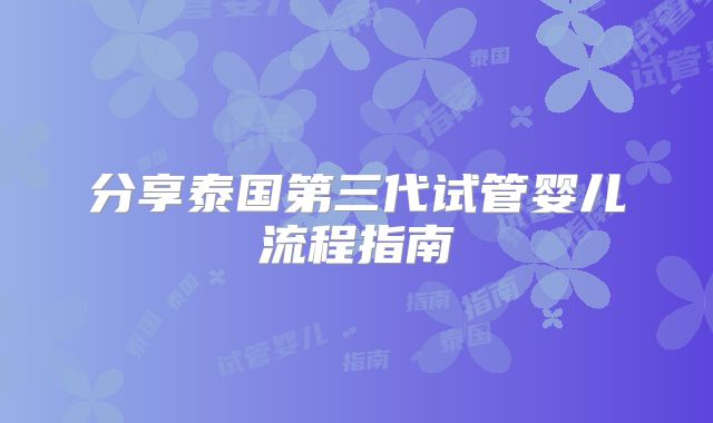 分享泰国第三代试管婴儿流程指南