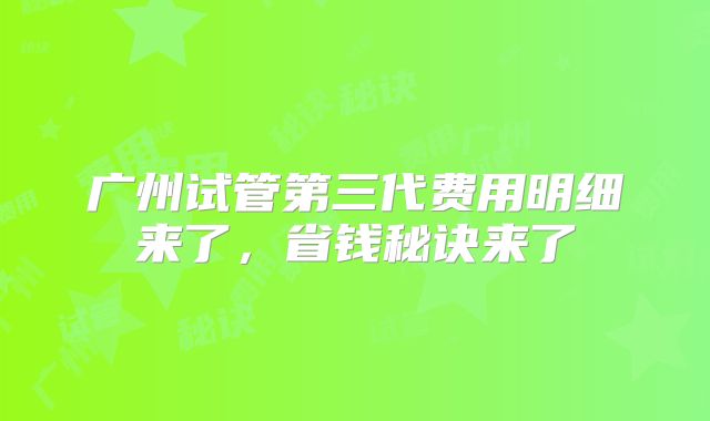 广州试管第三代费用明细来了,省钱秘诀来了